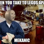 Mecanic | WHEN YOU TAKE TO LEGOS APART; MEKANIC | image tagged in mecanic | made w/ Imgflip meme maker