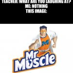 Mr. Muscle | TEACHER: WHAT ARE YOU LAUGHING AT?
ME: NOTHING
THIS IMAGE: | image tagged in mr muscle,memes,funny,relatable,strong,gun show | made w/ Imgflip meme maker