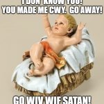 Baby Jesus Does NOT Approve! | I DON' KNOW YOU!
YOU MADE ME CWY.  GO AWAY! GO WIV WIF SATAN! | image tagged in baby jesus approves,heaven vs hell,condemned,sinner | made w/ Imgflip meme maker