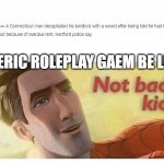 Seriously play this game on roblox its fun | GENERIC ROLEPLAY GAEM BE LIKE: | image tagged in not bad kid | made w/ Imgflip meme maker