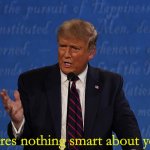 new template | theres nothing smart about you | image tagged in trump,idiot,donald trump is an idiot | made w/ Imgflip meme maker