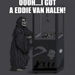 RIP Eddie Van Halen...One of the best guitarist to ever live. | OOOH....I GOT A EDDIE VAN HALEN! | image tagged in grim reaper,fun,eddie van halen | made w/ Imgflip meme maker