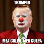 Trumpio Tthe Deranged Clown | TRUMPIO; MEA CULPA, MEA CULPA | image tagged in donald trump clown | made w/ Imgflip meme maker