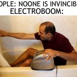 ElectroBOOM Toaster Bath | PEOPLE: NOONE IS INVINCIBLE; ELECTROBOOM: | image tagged in electroboom toaster bath | made w/ Imgflip meme maker