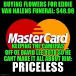Bop ....biddy bop | BUYING FLOWERS FOR EDDIE VAN HALENS FUNERAL: $48.96; KEEPING THE CAMERAS OFF OF DAVID LEE ROTH SO HE CANT MAKE IT ALL ABOUT HIM: | image tagged in priceless | made w/ Imgflip meme maker