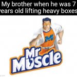 My brother when he was 7 years old lifting heavy boxes | My brother when he was 7 years old lifting heavy boxes | image tagged in mr muscle,memes,funny,lift,meme,boxes | made w/ Imgflip meme maker