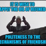 French Taunting in Monty Python's Holy Grail | IT IS WISE TO APPLY THE OIL OF REFINED; POLITENESS TO THE MECHANISMS OF FRIENDSHIP | image tagged in french taunting in monty python's holy grail | made w/ Imgflip meme maker