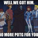 Scooby Overwatch | WELL WE GOT HIM. NO MORE POTG FOR YOU! | image tagged in scooby overwatch | made w/ Imgflip meme maker