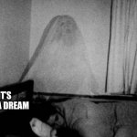 ghost | IT’S NOT A DREAM | image tagged in ghost | made w/ Imgflip meme maker