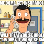 Burger story | COME COME COME, GET INSURANCE FROM ME; I WILL TREAT YOU 2 BURGER, DON'T WORRY IT WON'T BE RM460 | image tagged in bob's burgers calling | made w/ Imgflip meme maker