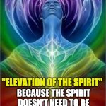ASCENSION | UNVEILED SECRETS AND MESSAGES OF LIGHT; ''ELEVATION OF THE SPIRIT"; BECAUSE THE SPIRIT DOESN'T NEED TO BE SAVED, THE SPIRIT ASCENDS | image tagged in ascension | made w/ Imgflip meme maker