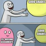 my life rn | GOOD GRADES; GOOD GRADES; 25+ MISSING ASSIGNMENTS | image tagged in good grades and success | made w/ Imgflip meme maker