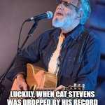 Cat Stevens | LUCKILY, WHEN CAT STEVENS WAS DROPPED BY HIS RECORD COMPANY HE LANDED ON HIS FEET. | image tagged in cat stevens | made w/ Imgflip meme maker