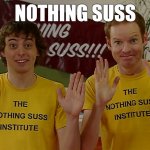 Nothing Suss from the Nothing Suss Institute | NOTHING SUSS | image tagged in nothing suss meme,nothing suss,nothing,skithouse,comedy | made w/ Imgflip meme maker