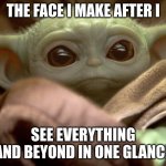 I have seen everything | THE FACE I MAKE AFTER I; SEE EVERYTHING AND BEYOND IN ONE GLANCE | image tagged in the baby yoda,star wars,star wars yoda | made w/ Imgflip meme maker