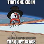 Do I gotta do everything around here? | THAT ONE KID IN; THE QUIET CLASS | image tagged in do i gotta do everything around here | made w/ Imgflip meme maker