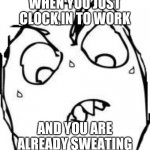 Sweaty Concentrated Rage Face | WHEN YOU JUST CLOCK IN TO WORK; AND YOU ARE ALREADY SWEATING | image tagged in memes,sweaty concentrated rage face | made w/ Imgflip meme maker