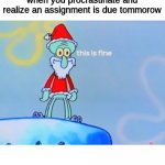 i made a meme template i guess | when you procrastinate and realize an assignment is due tommorow | image tagged in santa squidward | made w/ Imgflip meme maker