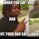 Adios | WHEN YOU SAY “UNO”; DAD; BUT, YOUR DAD SAYS “ADIOS” | image tagged in peace sign disappearing | made w/ Imgflip meme maker