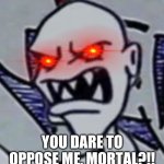 You dare to oppose me, MORTAL?! (Monster with Red Eyes) meme