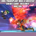 Falcon Punch | DOCTOR: "YOUR LUNG TRANSPLANT WAS A SUCCESS"
CREDIT CARD: *DECLINES*
DOCTOR: | image tagged in falcon punch | made w/ Imgflip meme maker