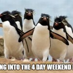 Weekend | GOING INTO THE 4 DAY WEEKEND LIKE | image tagged in memes,penguin gang | made w/ Imgflip meme maker