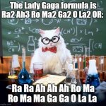 Chemistry Cat | The Lady Gaga formula is Ra2 Ah3 Ro Ma2 Ga2 O La2 OR: Ra Ra Ah Ah Ah Ro Ma Ro Ma Ma Ga Ga O La La | image tagged in memes,chemistry cat | made w/ Imgflip meme maker