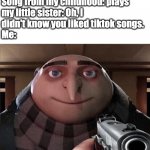 Songs from my childhood | Song from my childhood: plays
my little sister: Oh, I 
didn't know you liked tiktok songs.
Me:; Things are about to get GRUsome | image tagged in things are about to get grusome | made w/ Imgflip meme maker