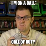Angry Video Game Nerd | “I’M ON A CALL”; CALL OF DUTY | image tagged in angry video game nerd,memes | made w/ Imgflip meme maker