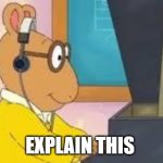what the | EXPLAIN THIS | image tagged in arthur meme | made w/ Imgflip meme maker