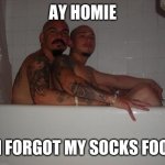 Gay Gangsters | AY HOMIE; I FORGOT MY SOCKS FOO | image tagged in gay gangsters | made w/ Imgflip meme maker