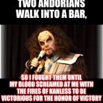 Martok the Comic | TWO ANDORIANS WALK INTO A BAR, SO I FOUGHT THEM UNTIL MY BLOOD SCREAMED AT ME WITH THE FIRES OF KAHLESS TO BE VICTORIOUS FOR THE HONOR OF VICTORY | image tagged in martok the comic,klingon,martok,ds9,star trek,comedy | made w/ Imgflip meme maker