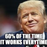 Trump Oopsie | 60% OF THE TIME
IT WORKS EVERYTIME | image tagged in trump oopsie | made w/ Imgflip meme maker