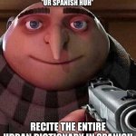 Gru holding a gun | LITERALLY EVERY ONE WHEN I SAY IM SPANISH
*UR SPANISH HUH*; RECITE THE ENTIRE URBAN DICTIONARY IN SPANISH | image tagged in gru holding a gun | made w/ Imgflip meme maker