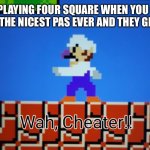 Waluigi-Wah, Cheater | KID PLAYING FOUR SQUARE WHEN YOU GIVE THEM THE NICEST PAS EVER AND THEY GET OUT | image tagged in waluigi-wah cheater,four square | made w/ Imgflip meme maker