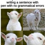 Most of us here | 5 year old me after writing a sentence with pen with no grammatical errors | image tagged in proud lamb | made w/ Imgflip meme maker