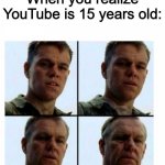 There are YouTube videos older than kids now, that's sad... | When you realize YouTube is 15 years old: | image tagged in matt damon gets older,youtube,dank memes,memes,funny memes,funny | made w/ Imgflip meme maker