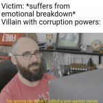 Every "Monster of the Week" be like: | Victim: *suffers from emotional breakdown*
Villain with corruption powers: | image tagged in i'm gonna do what's called a pro-gamer move,villain,corruption,emotional,memes | made w/ Imgflip meme maker