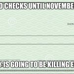 Blank Check | NO CHECKS UNTIL NOVEMBER; EVERYBODY IS GOING TO BE KILLING EVERYBODY | image tagged in blank check | made w/ Imgflip meme maker