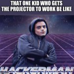 Hackerman | THAT ONE KID WHO GETS THE PROJECTOR TO WORK BE LIKE | image tagged in hackerman | made w/ Imgflip meme maker