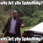 wHy ArE yOu SpAmMiNg | wHy ArE yOu SpAmMiNg? wHy ArE yOu SpAmMiNg? | image tagged in why are you running | made w/ Imgflip meme maker