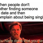 You have done that yourself. | When people don't bother finding someone to date and then complain about being single; You have done that yourself! | image tagged in you have done that yourself | made w/ Imgflip meme maker