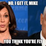 Pence is Fly -- For a White Guy | NO, I GET IT, MIKE; YOU THINK YOU'RE FLY | image tagged in pence is fly | made w/ Imgflip meme maker