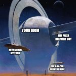 sci fi art | YOUR MOM; THE PIZZA DELIVERY GUY; ME WAITING MY TURN; THE AMAZON DELIVERY DUDE | image tagged in sci fi art,your mom | made w/ Imgflip meme maker