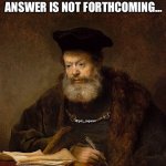 Scholar | IF A QUESTION IS PRESENTED WITH REPETITION AND AN ANSWER IS NOT FORTHCOMING... @get_rogered; IT IS WISE TO ASSUME THE ANSWER IS NO | image tagged in scholar | made w/ Imgflip meme maker