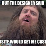 customer nightmare | BUT THE DESIGNER SAID; MY WEBSITE WOULD GET ME CUSTOMERS | image tagged in jim carey | made w/ Imgflip meme maker