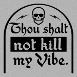 Thou shalt not kill my vibe