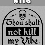 feel free to use this template | ELECTRONS: *EXIST*
PROTONS: | image tagged in thou shalt not kill my vibe,science,atoms | made w/ Imgflip meme maker