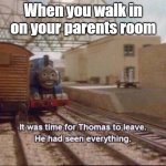 Uh oh | When you walk in on your parents room | image tagged in it was time for thomas to leave | made w/ Imgflip meme maker