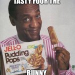 Food | TASTY FOUR THE BUNNY | image tagged in bill cosby pudding | made w/ Imgflip meme maker